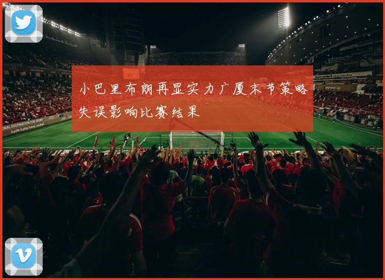 小巴里布朗再显实力广厦末节策略失误影响比赛结果