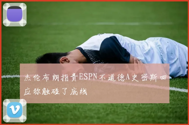 杰伦布朗指责ESPN不道德A史密斯回应称触碰了底线