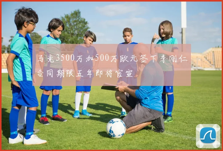 马竞3500万加500万欧元签下李刚仁合同期限五年即将官宣