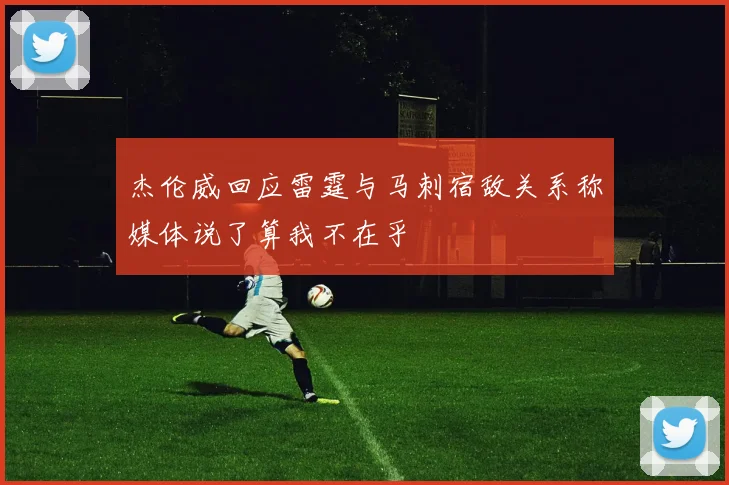 杰伦威回应雷霆与马刺宿敌关系称媒体说了算我不在乎