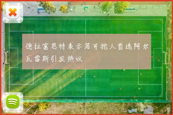 德拉富恩特表示若可挖人首选阿尔瓦雷斯引发热议