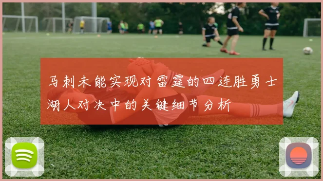 马刺未能实现对雷霆的四连胜勇士湖人对决中的关键细节分析