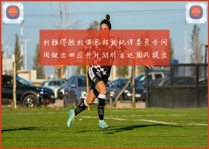 利雅得胜利俱乐部就纪律委员会问询做出回应并计划对吉达国民提出投诉