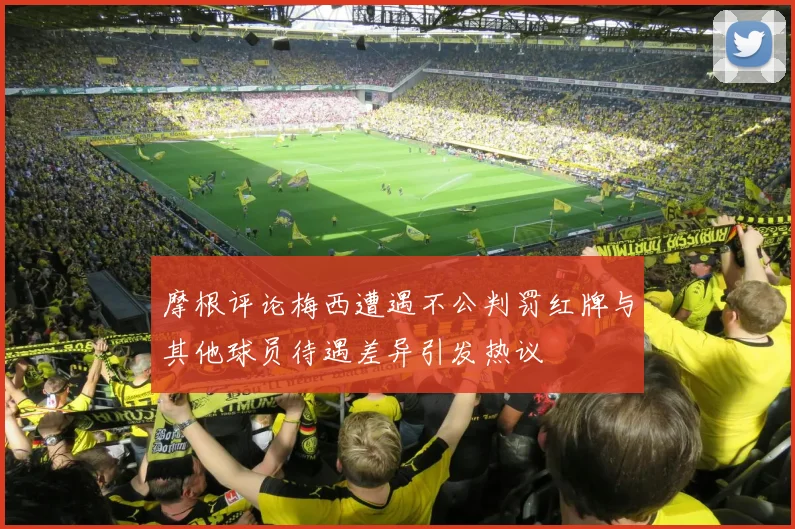 摩根评论梅西遭遇不公判罚红牌与其他球员待遇差异引发热议