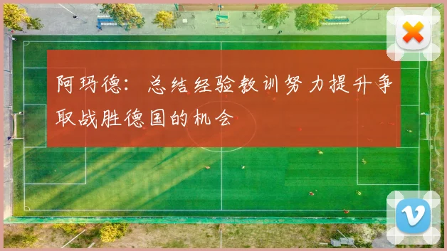阿玛德：总结经验教训努力提升争取战胜德国的机会