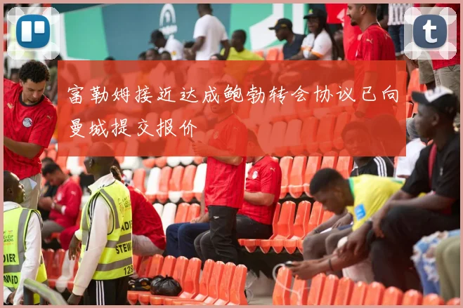 富勒姆接近达成鲍勃转会协议已向曼城提交报价